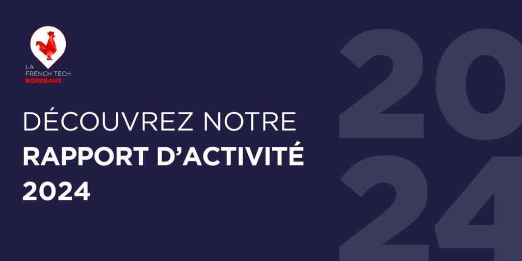 Rapport d'activité 2024 La French Tech Bordeaux Rapport d'activité 2024 La French Tech Bordeaux